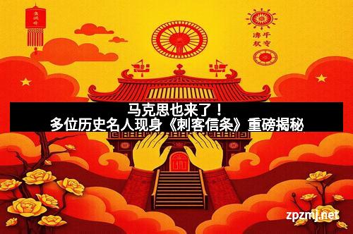 马克思也来了！多位历史名人现身《刺客信条》重磅揭秘